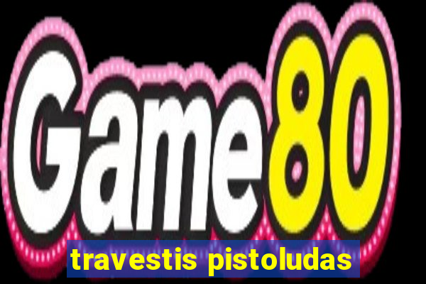 travestis pistoludas